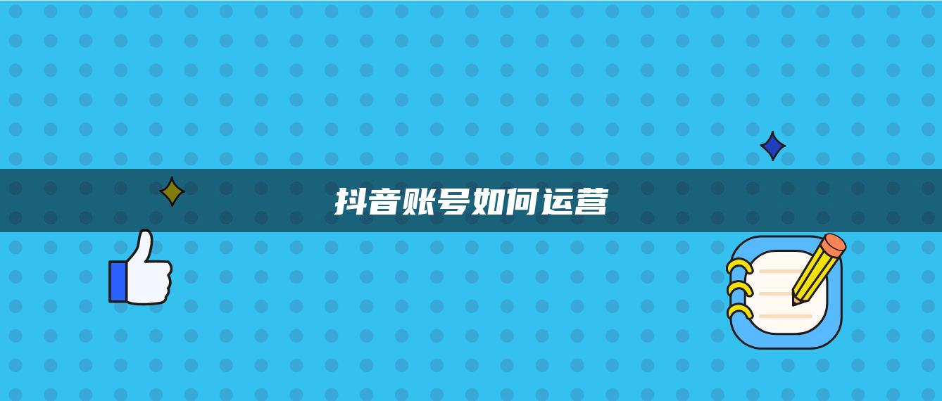 抖音賬號(hào)如何運(yùn)營