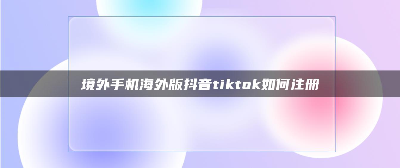 境外手機海外版抖音tiktok如何注冊