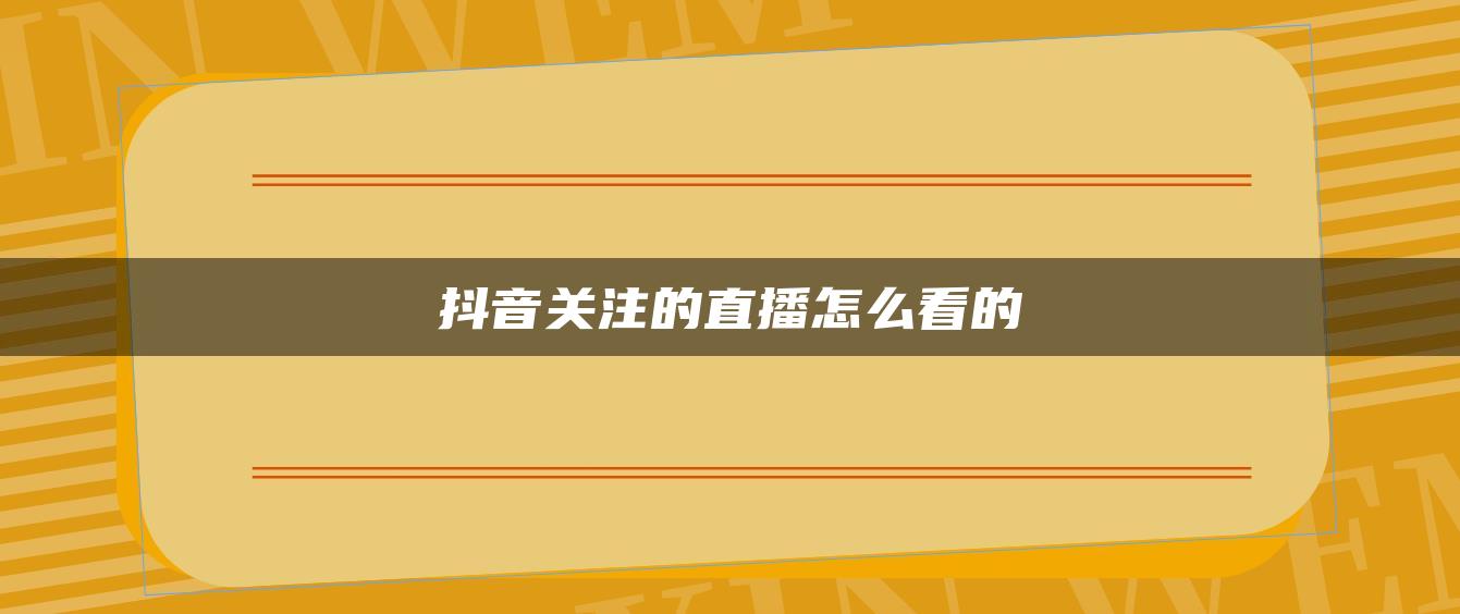 抖音關注的直播怎么看的