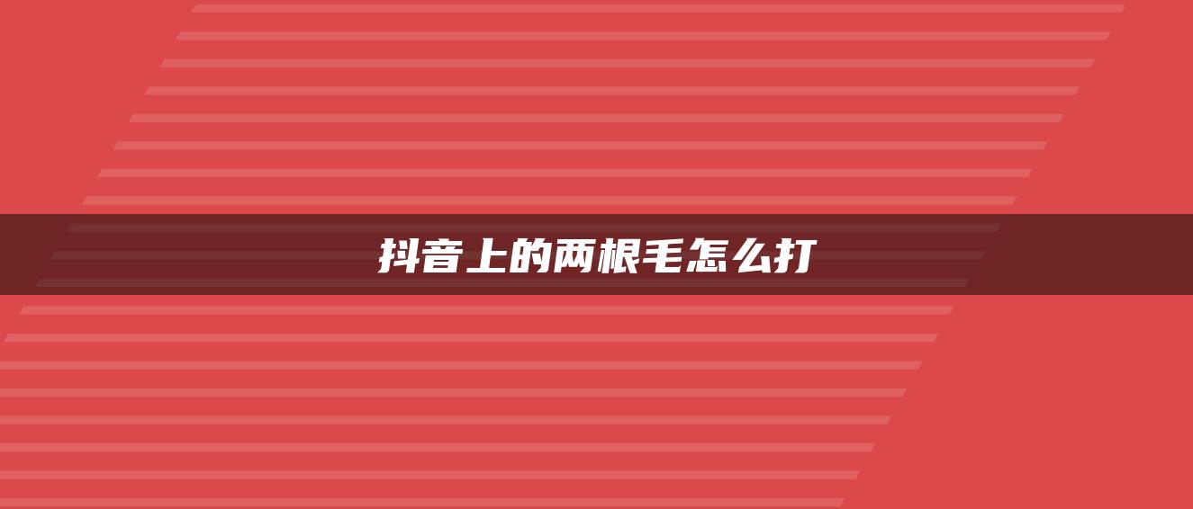 抖音上的兩根毛怎么打