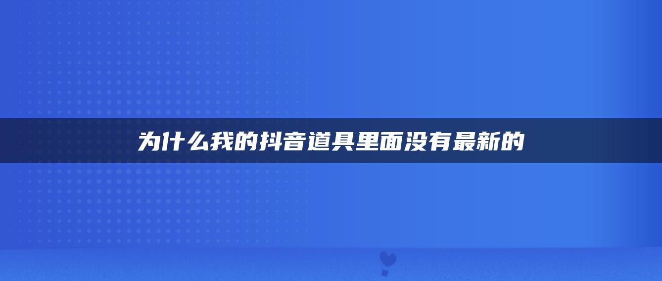 為什么我的抖音道具里面沒有最新的