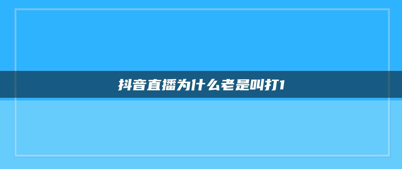 抖音直播為什么老是叫打1