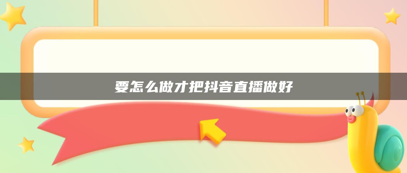 要怎么做才把抖音直播做好