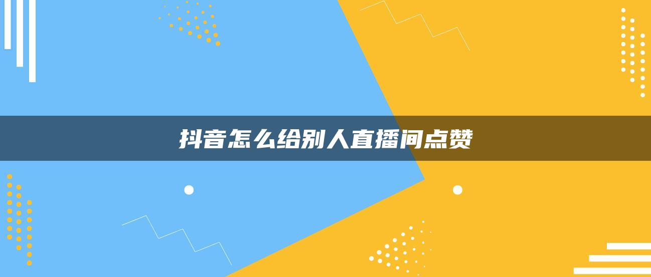 抖音怎么給別人直播間點贊