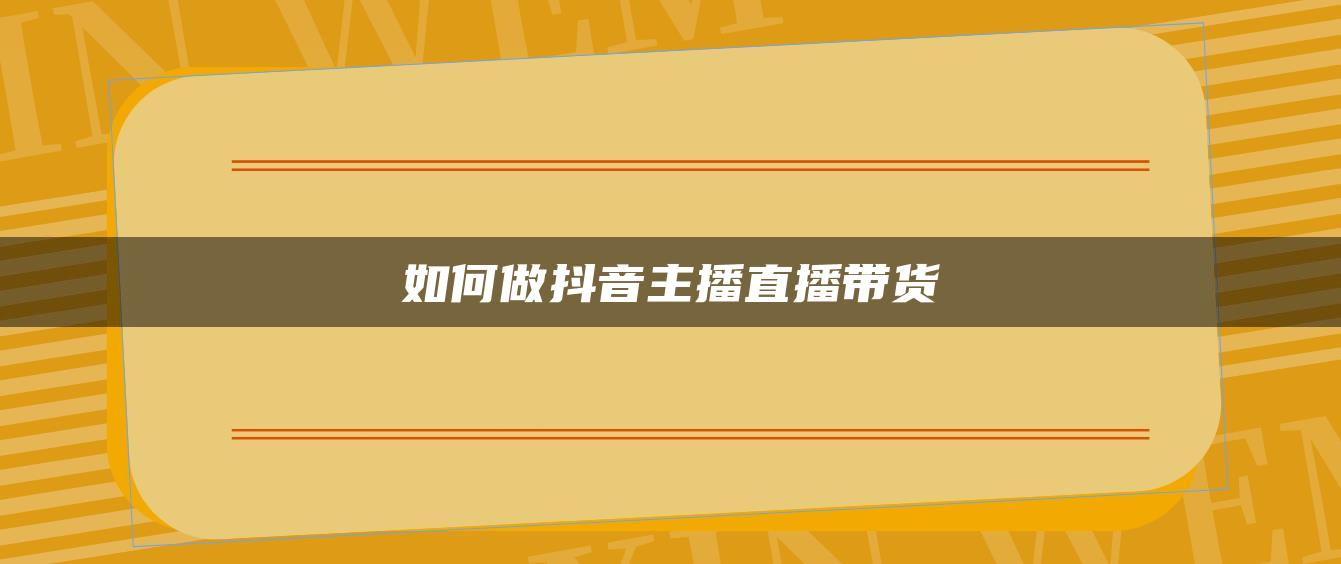 如何做抖音主播直播帶貨