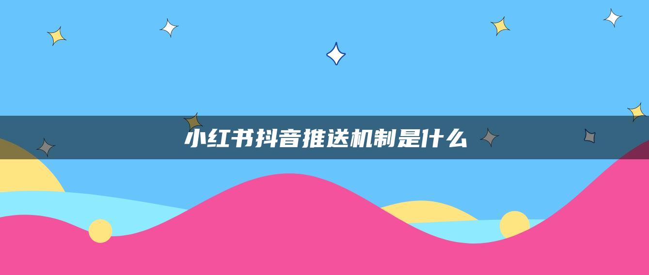 小紅書抖音推送機(jī)制是什么