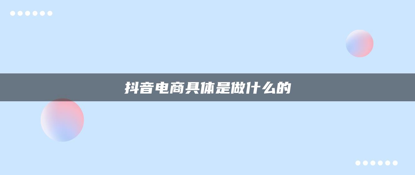 抖音電商具體是做什么的