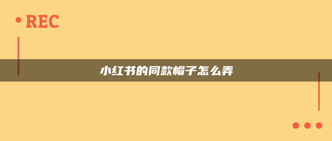 小紅書的同款帽子怎么弄