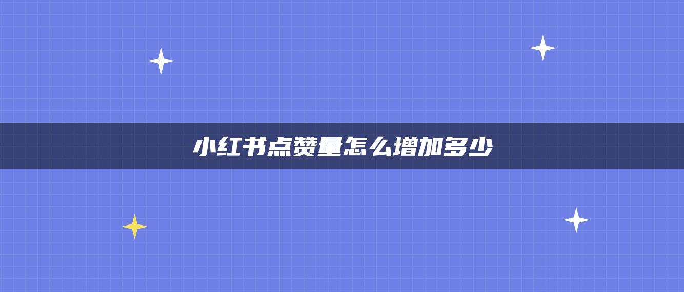 小紅書(shū)點(diǎn)贊量怎么增加多少