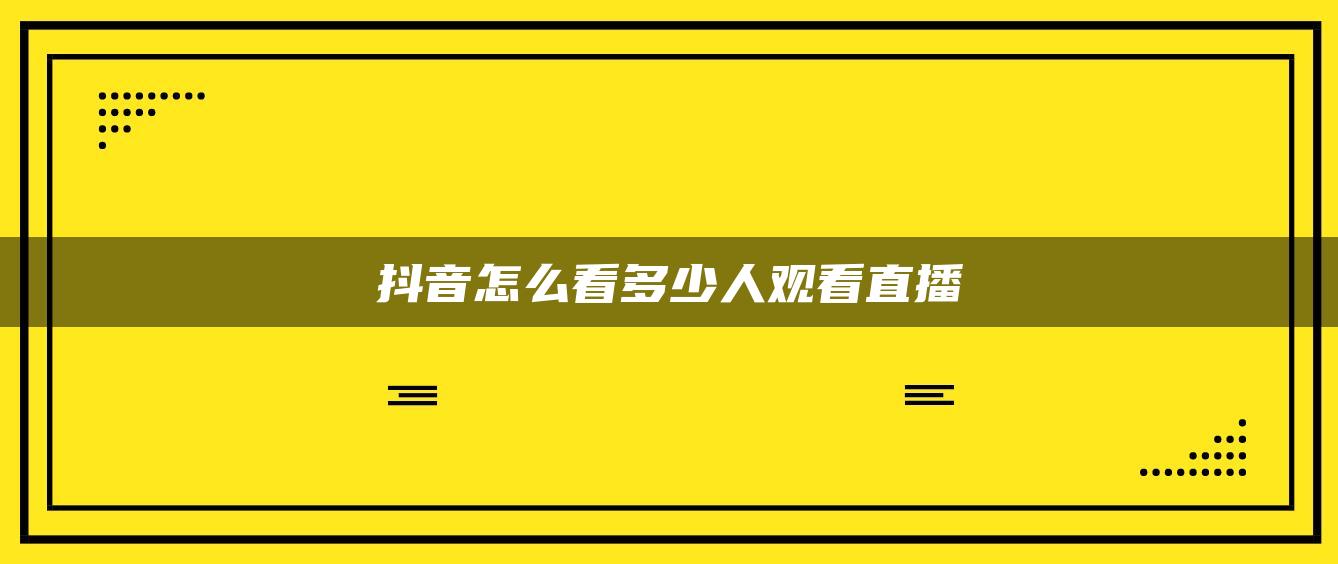 抖音怎么看多少人觀看直播