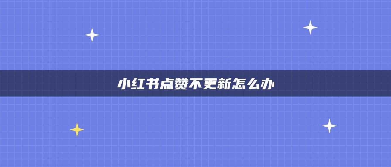 小紅書(shū)點(diǎn)贊不更新怎么辦