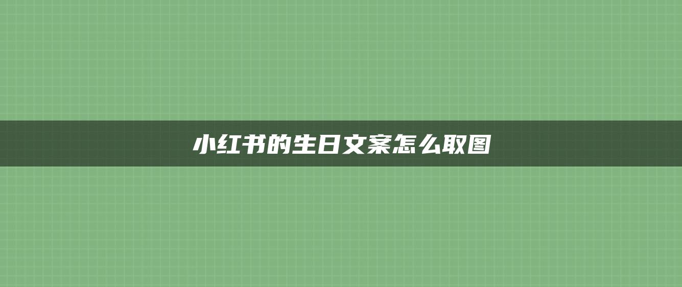 小紅書(shū)的生日文案怎么取圖