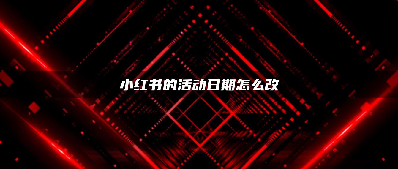 小紅書的活動日期怎么改