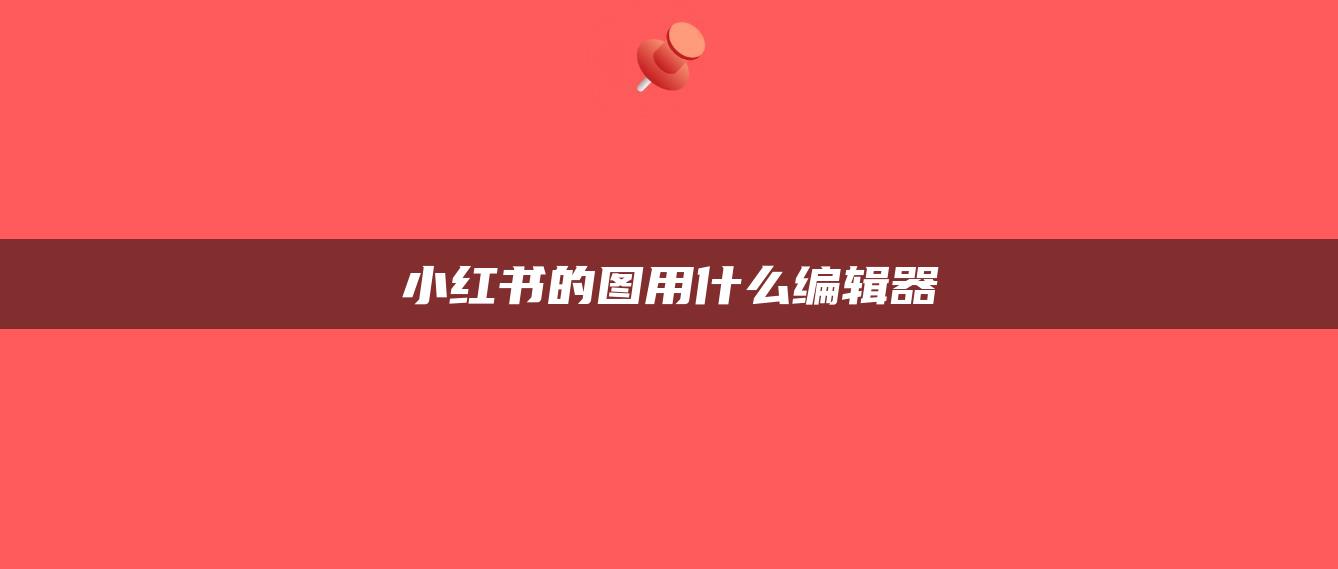 小紅書的圖用什么編輯器