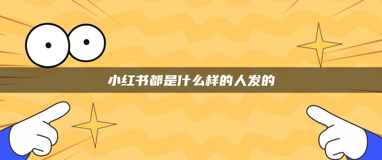 小紅書(shū)都是什么樣的人發(fā)的