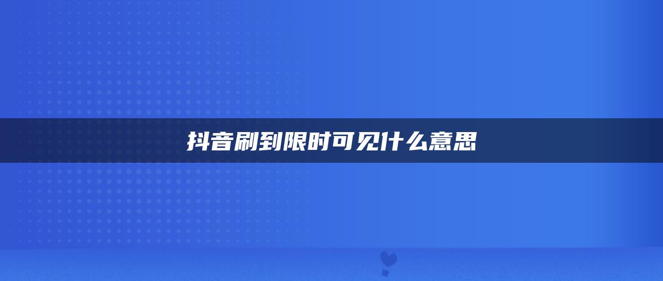 抖音刷到限時可見什么意思