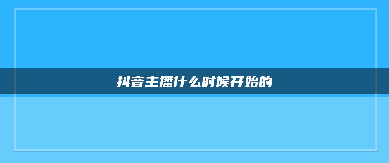 抖音主播什么時(shí)候開(kāi)始的