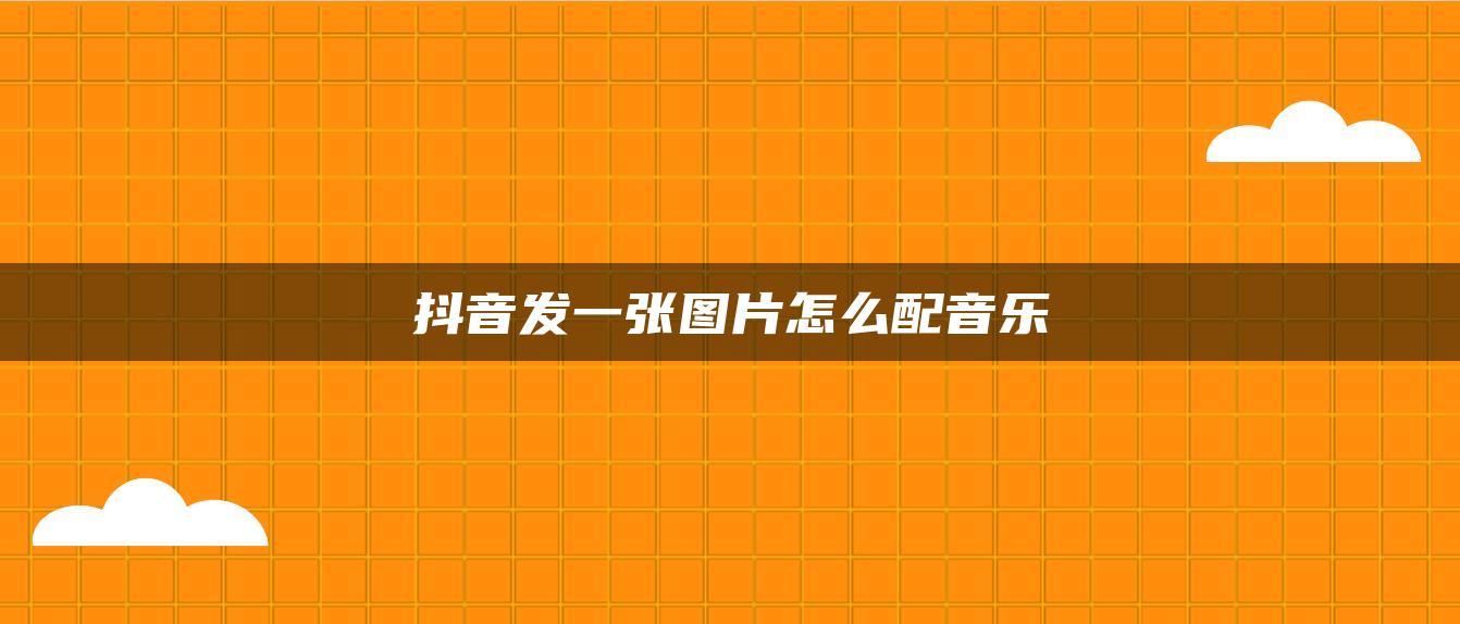 抖音發(fā)一張圖片怎么配音樂(lè)