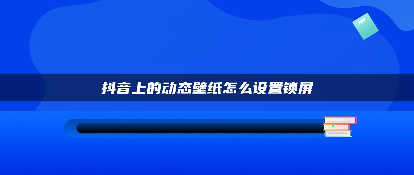 抖音上的動(dòng)態(tài)壁紙?jiān)趺丛O(shè)置鎖屏