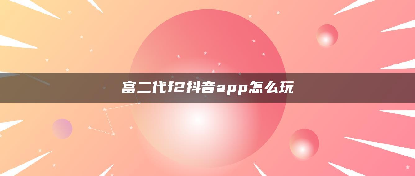 富二代f2抖音app怎么玩