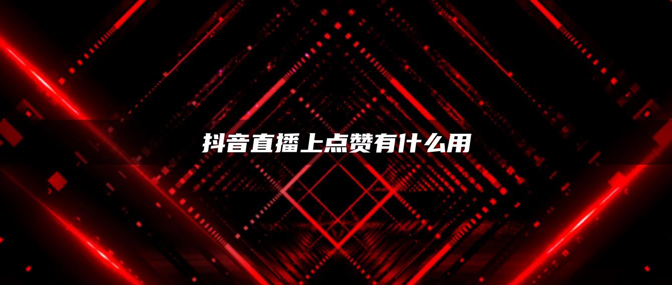 抖音直播上點贊有什么用