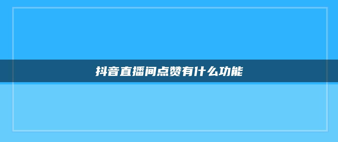 抖音直播間點贊有什么功能