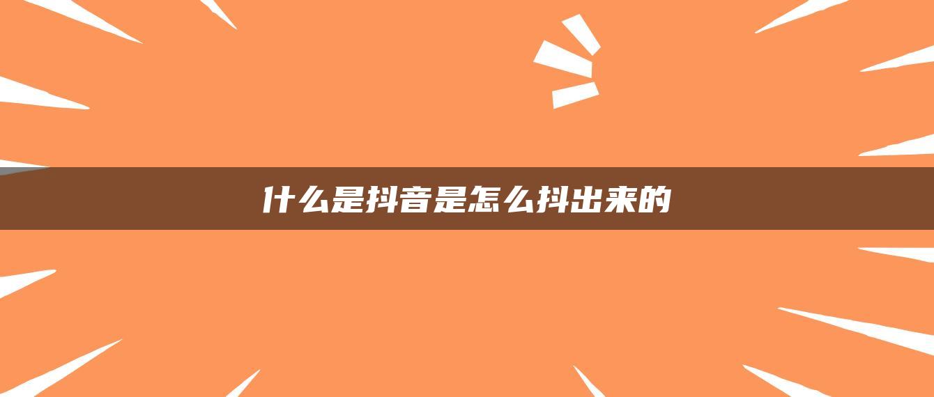 什么是抖音是怎么抖出來的