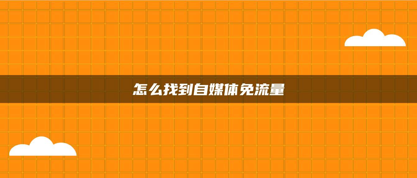 怎么找到自媒體免流量