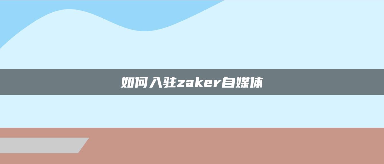 如何入駐zaker自媒體