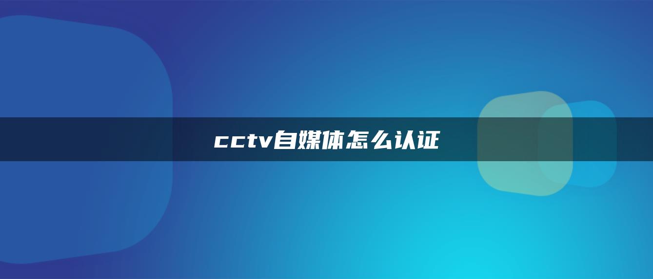 cctv自媒體怎么認(rèn)證