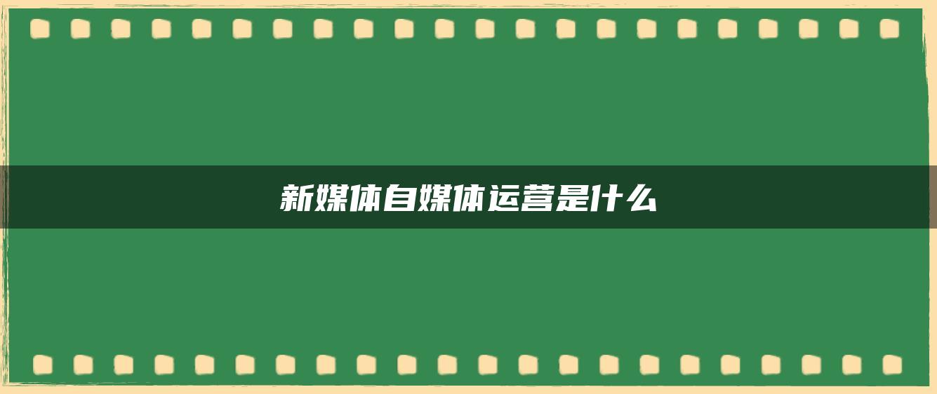 新媒體自媒體運(yùn)營是什么