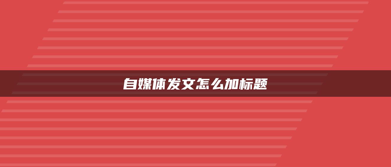 自媒體發(fā)文怎么加標(biāo)題