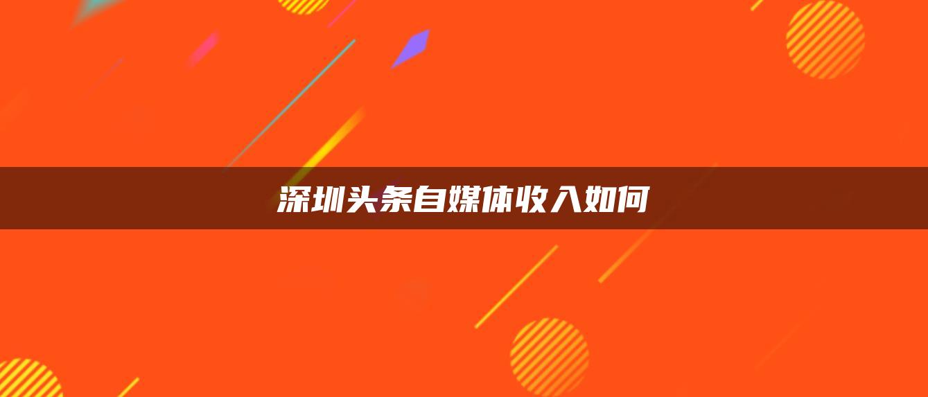 深圳頭條自媒體收入如何