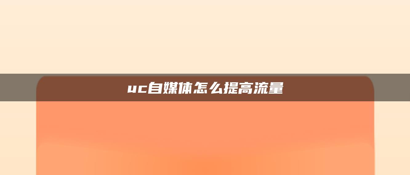 uc自媒體怎么提高流量