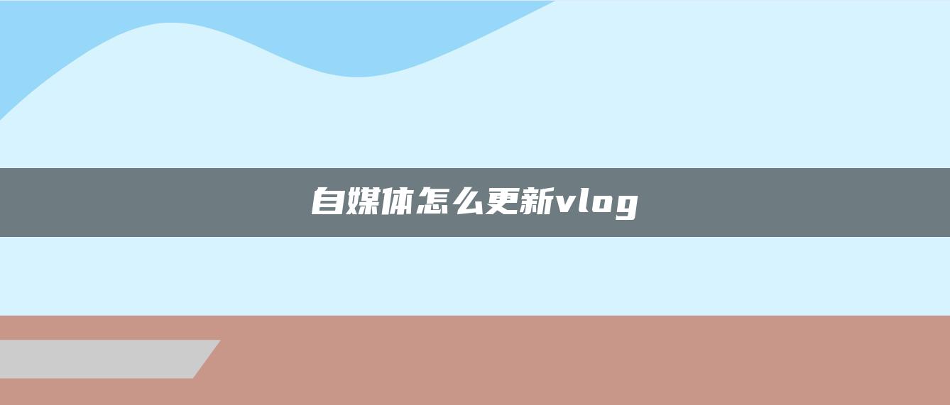 自媒體怎么更新vlog