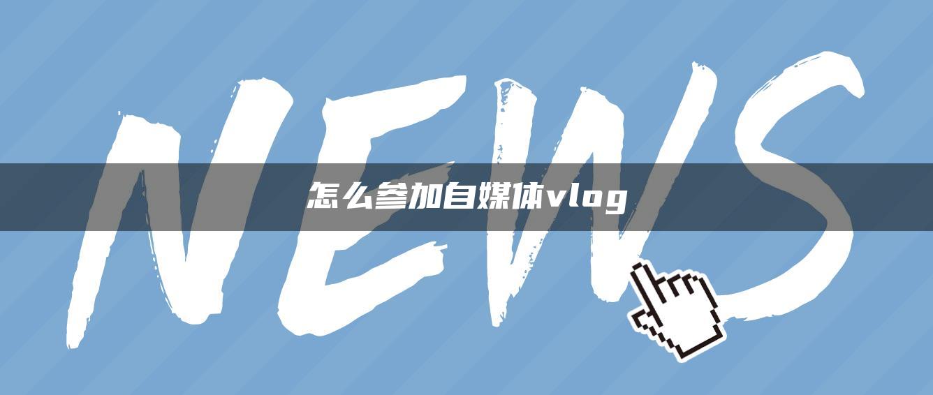 怎么參加自媒體vlog