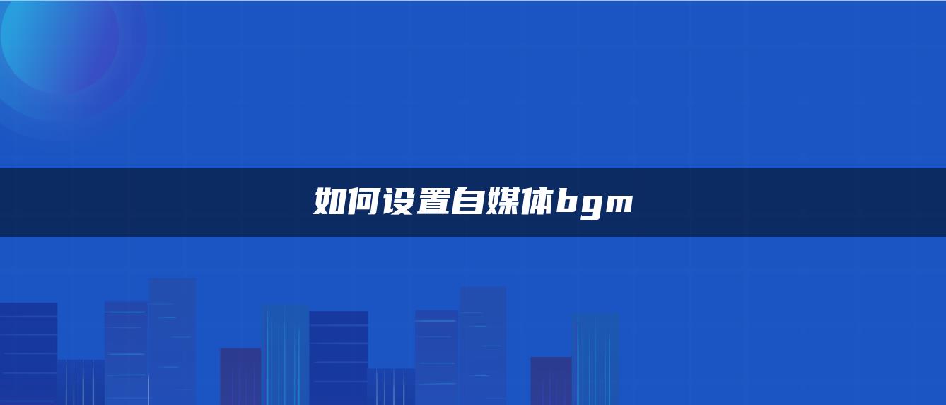 如何設(shè)置自媒體bgm