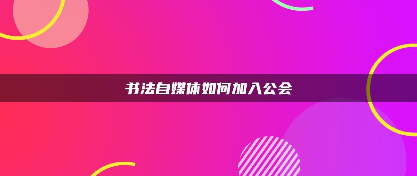 書法自媒體如何加入公會