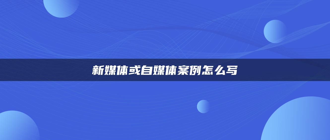 新媒體或自媒體案例怎么寫