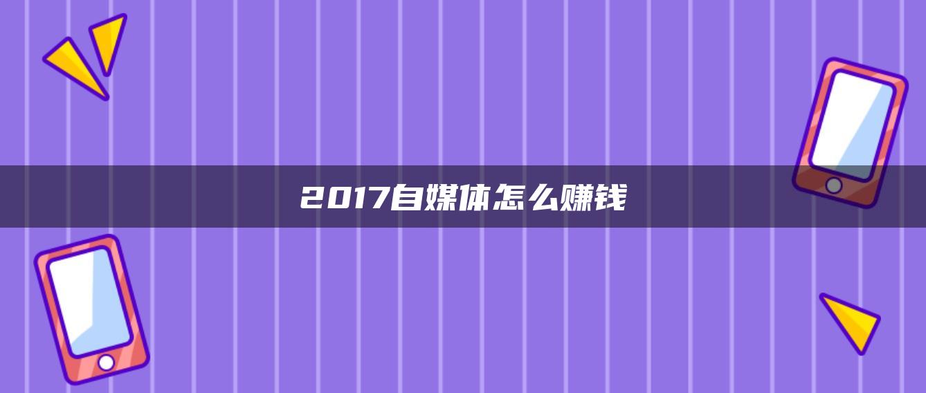 2017自媒體怎么賺錢