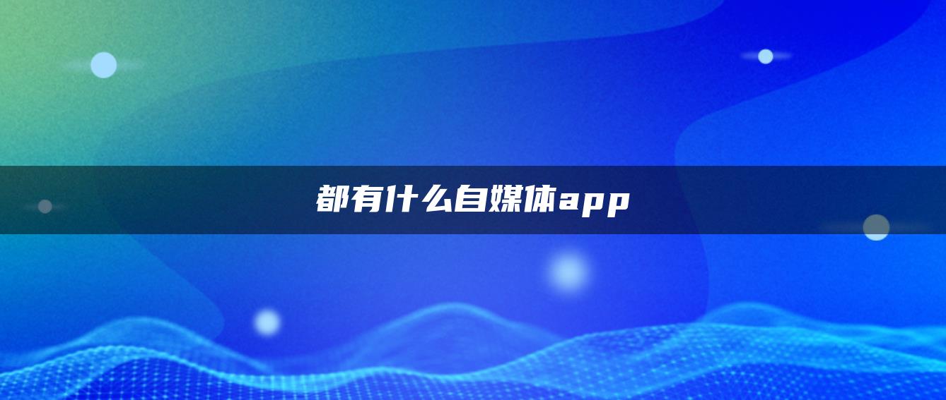 都有什么自媒體app