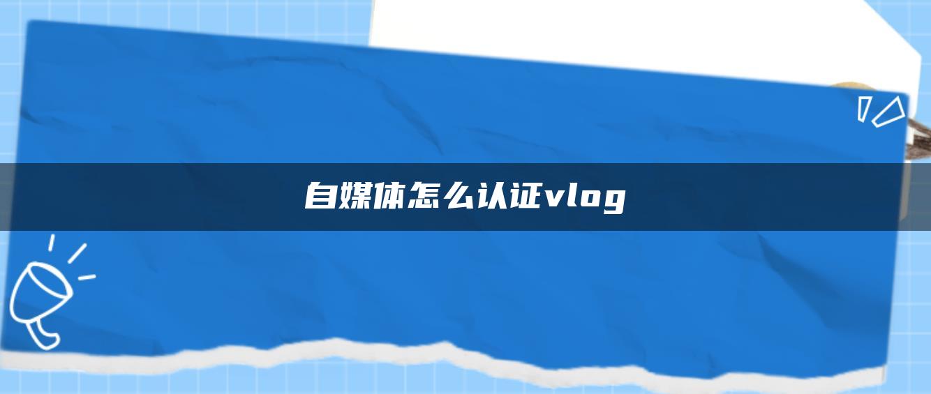 自媒體怎么認證vlog