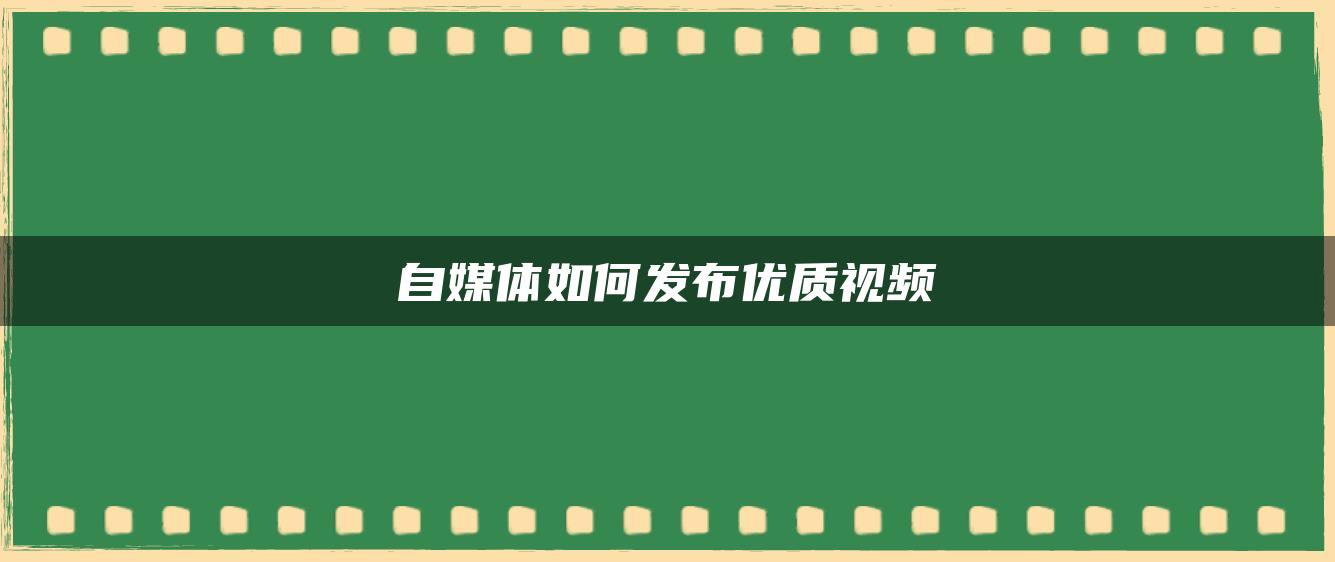 自媒體如何發(fā)布優(yōu)質(zhì)視頻