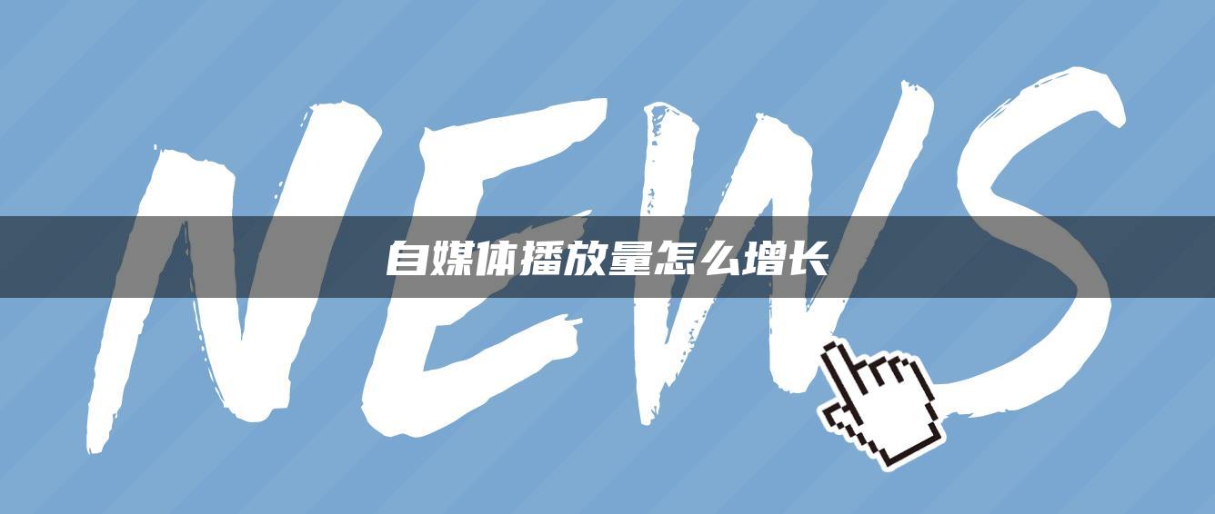 自媒體播放量怎么增長(zhǎng)