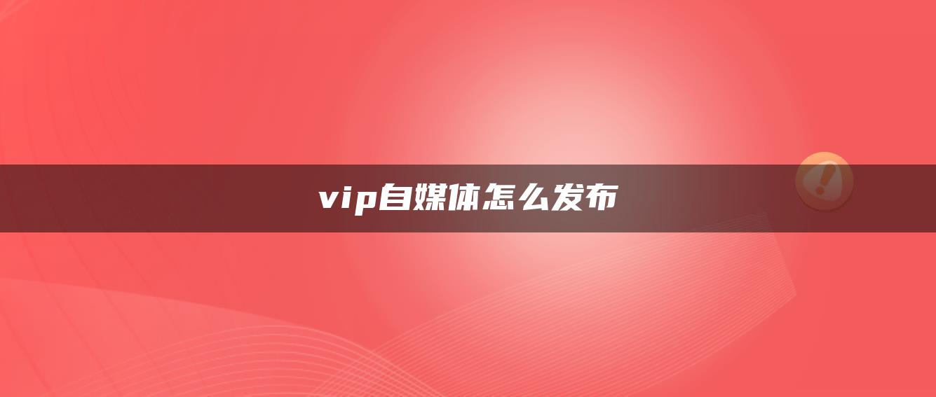 vip自媒體怎么發(fā)布