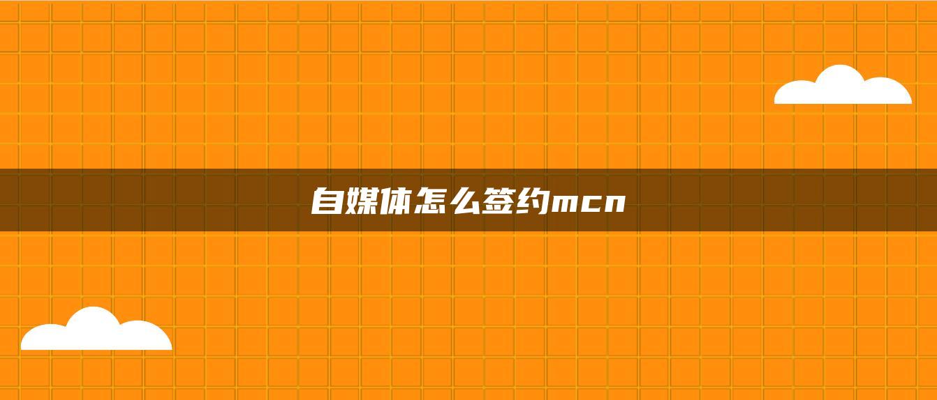 自媒體怎么簽約mcn