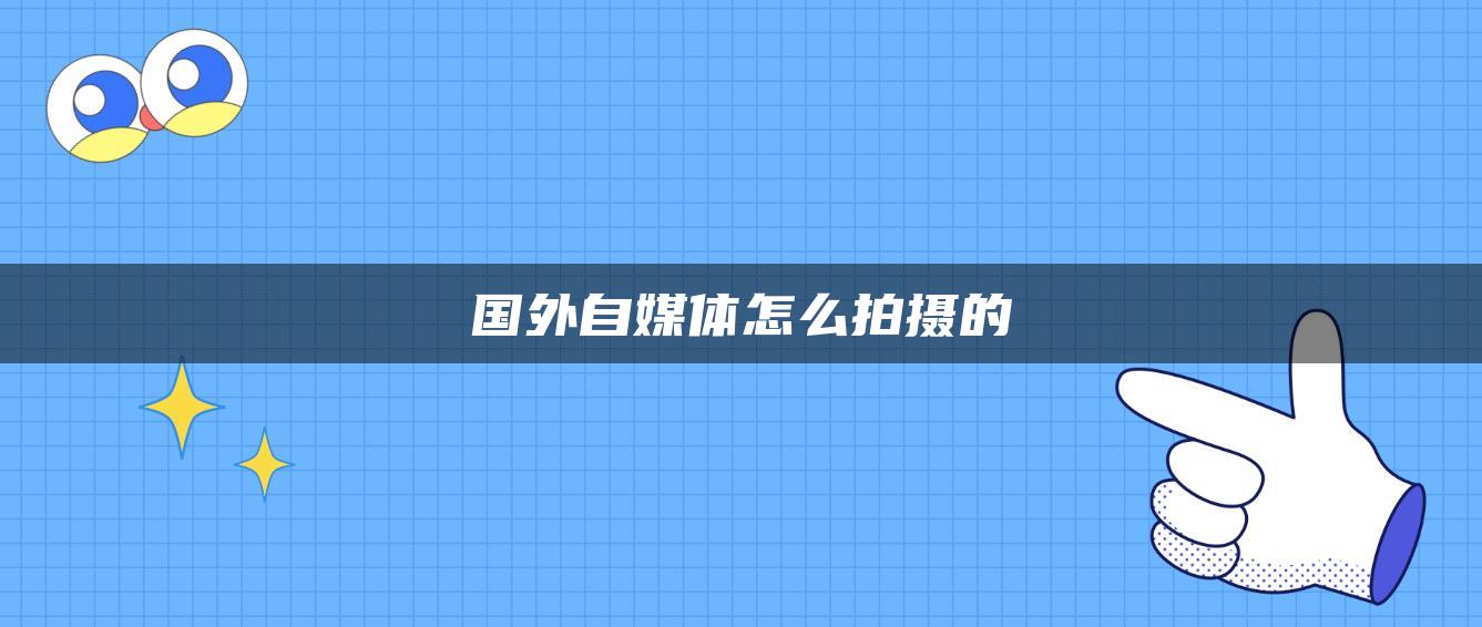 國(guó)外自媒體怎么拍攝的