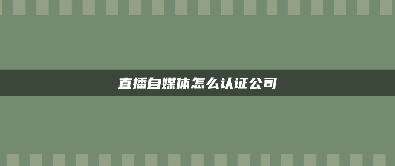 直播自媒體怎么認(rèn)證公司