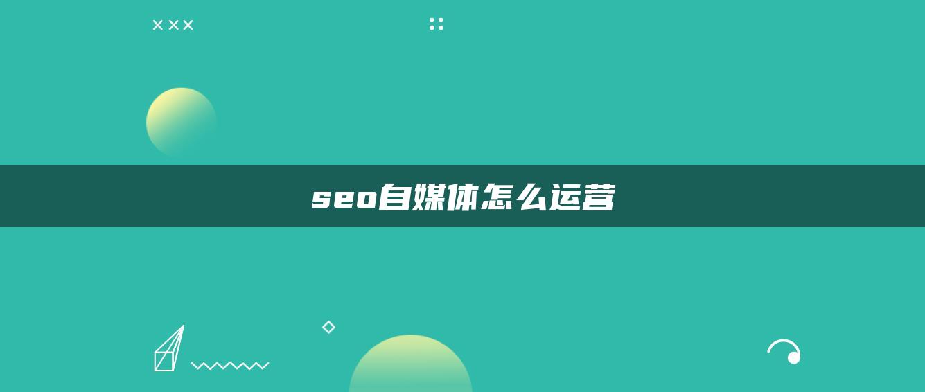 seo自媒體怎么運(yùn)營