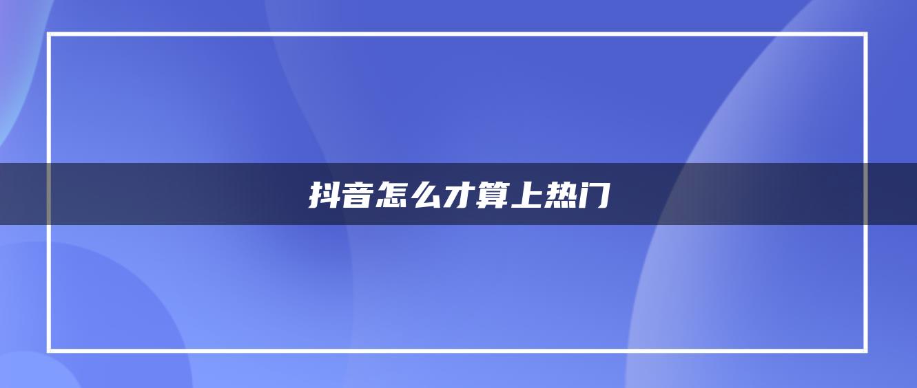 抖音怎么才算上熱門